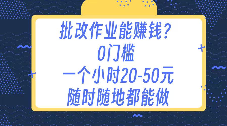 作业批改 0门槛手机项目 一小时20-50元 随时随地都可以做网创吧-网创项目资源站-副业项目-创业项目-搞钱项目恒杨云站