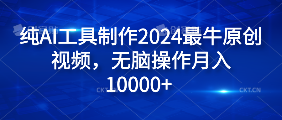 纯AI工具制作2024最牛原创视频，无脑操作月入10000+网创吧-网创项目资源站-副业项目-创业项目-搞钱项目恒杨云站