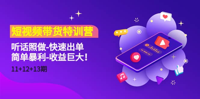短视频带货特训营（11+12+13期）听话照做-快速出单网创吧-网创项目资源站-副业项目-创业项目-搞钱项目恒杨云站