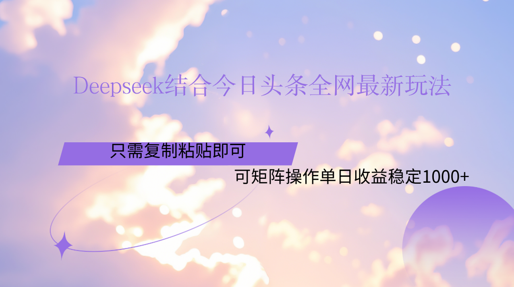 Deepseek结合今日头条全网最新玩法，只需复制粘贴，小白轻松上手单日稳定1000+网创吧-网创项目资源站-副业项目-创业项目-搞钱项目恒杨云站
