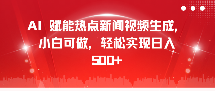 AI 赋能热点新闻视频生成，小白可做，轻松实现日入 500+网创吧-网创项目资源站-副业项目-创业项目-搞钱项目恒杨云站