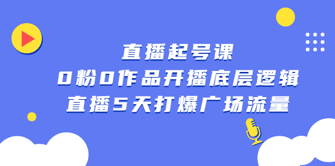 直播起号课，0粉0作品开播底层逻辑，直播5天打爆广场流量网创吧-网创项目资源站-副业项目-创业项目-搞钱项目恒杨云站