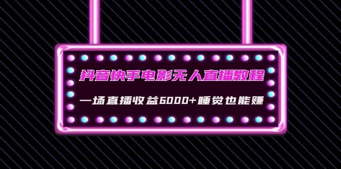 抖音快手电影无人直播教程：一场直播收益6000+睡觉也能赚(教程+软件+素材)网创吧-网创项目资源站-副业项目-创业项目-搞钱项目恒杨云站