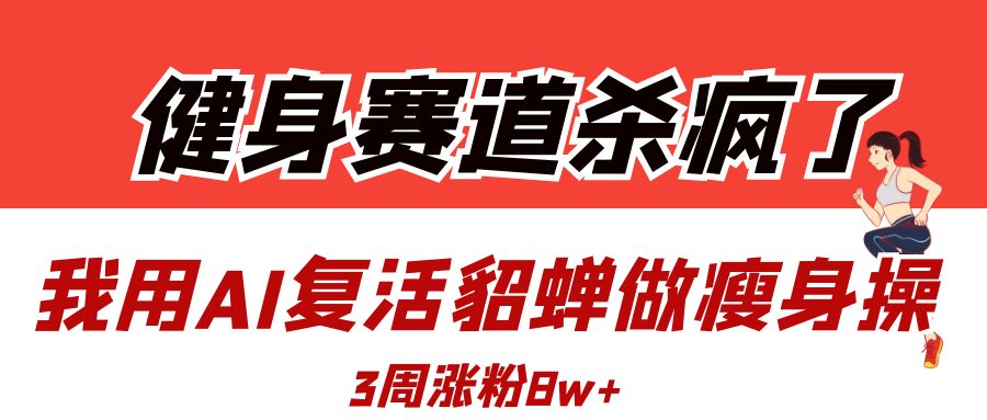 健身赛道杀疯了?我用AI复活貂蝉做瘦身操,3周涨粉8W网创吧-网创项目资源站-副业项目-创业项目-搞钱项目恒杨云站