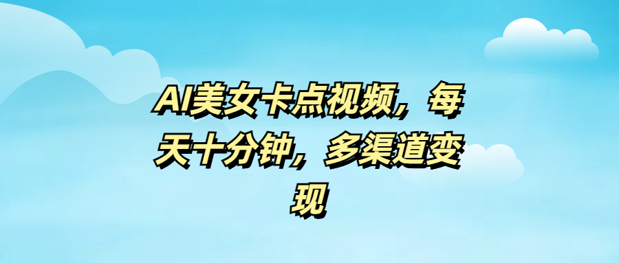 AI美女卡点视频，每天十分钟，多渠道变现网创吧-网创项目资源站-副业项目-创业项目-搞钱项目恒杨云站
