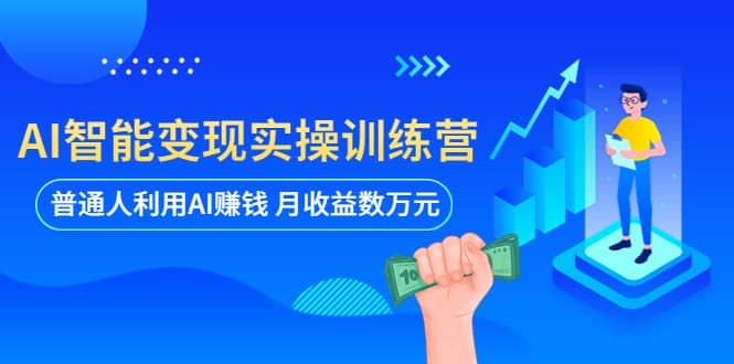 AI智能变现实操训练营：普通人利用AI赚钱 月收益数万元（全套课程+文档）网创吧-网创项目资源站-副业项目-创业项目-搞钱项目恒杨云站