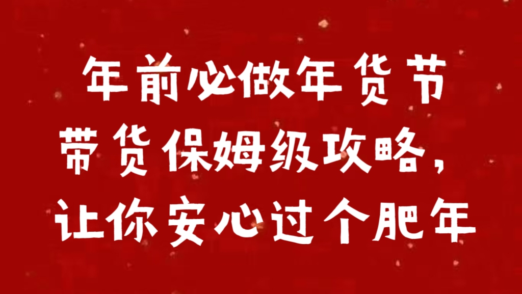 年前必做年货节带货保姆级攻略，让你安心过个肥年网创吧-网创项目资源站-副业项目-创业项目-搞钱项目恒杨云站