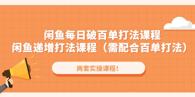 闲鱼每日破百单打法实操课程+闲鱼递增打法课程（需配合百单打法）网创吧-网创项目资源站-副业项目-创业项目-搞钱项目恒杨云站