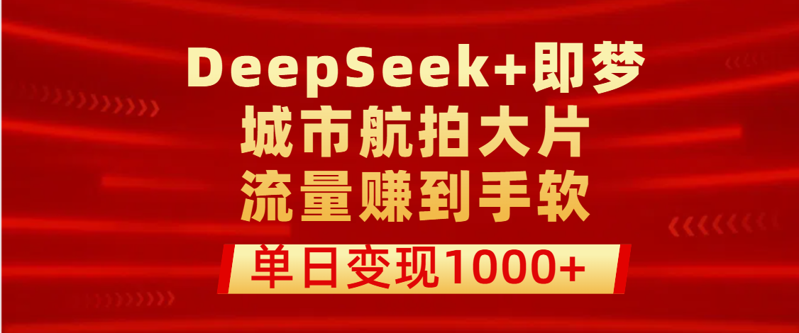 用DeepSeek+即梦做城市航拍大片，流量赚到手软，单日变现1000+网创吧-网创项目资源站-副业项目-创业项目-搞钱项目恒杨云站