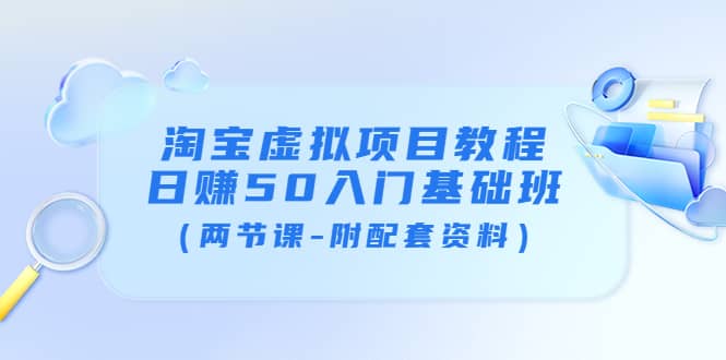 淘宝虚拟项目教程：日赚50入门基础班（两节课-附配套资料）网创吧-网创项目资源站-副业项目-创业项目-搞钱项目恒杨云站