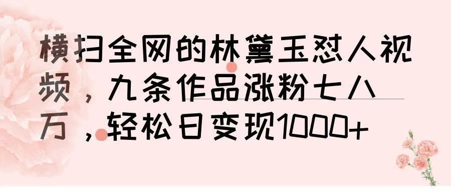 横扫全网的林黛玉怼人视频，九条作品涨粉七八万，轻松日变现 1000➕网创吧-网创项目资源站-副业项目-创业项目-搞钱项目恒杨云站