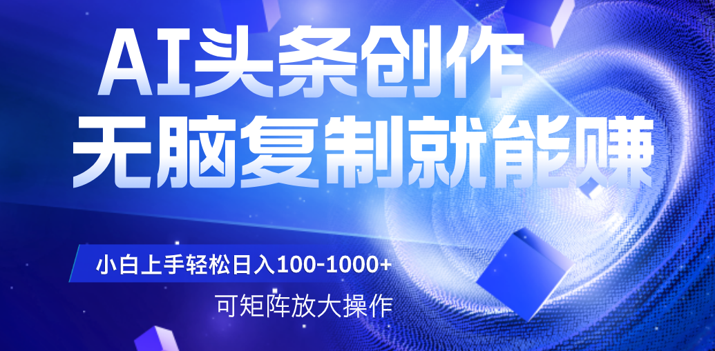 AI头条文章创作，无脑复制粘贴就能赚，小白轻松上手稳定日入100-1000+   可矩阵操作网创吧-网创项目资源站-副业项目-创业项目-搞钱项目恒杨云站