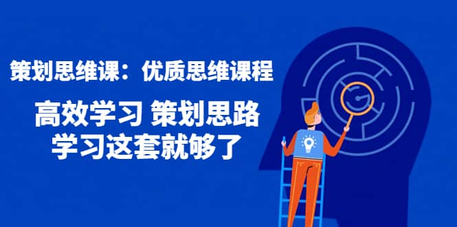 策划思维课：优质思维课程 高效学习 策划思路 学习这套就够了网创吧-网创项目资源站-副业项目-创业项目-搞钱项目恒杨云站