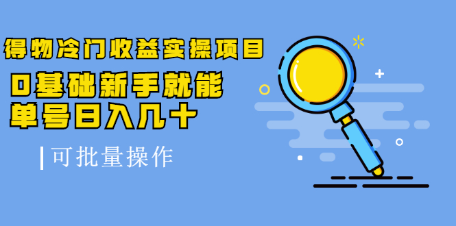得物冷门收益实操项目教程，0基础新手就能单号日入几十，可批量操作【视频课程】网创吧-网创项目资源站-副业项目-创业项目-搞钱项目恒杨云站