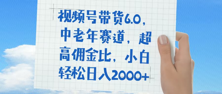 视频号带货6.0，中老年赛道，普通人也能轻松日入1500+，超高佣金比网创吧-网创项目资源站-副业项目-创业项目-搞钱项目恒杨云站