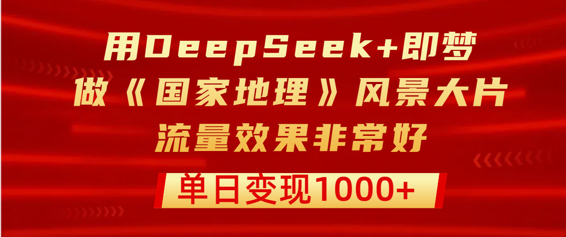 用DeepSeek+即梦制作《国家地理》风景大片,流量效果非常好,单日变现1000+网创吧-网创项目资源站-副业项目-创业项目-搞钱项目恒杨云站