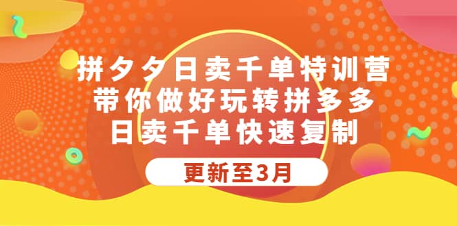 拼夕夕日卖千单特训营，带你做好玩转拼多多，日卖千单快速复制 (更新至3月)网创吧-网创项目资源站-副业项目-创业项目-搞钱项目恒杨云站