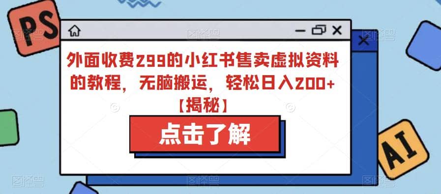外面收费299的小红书售卖虚拟资料的教程，无脑搬运，轻松日入200+【揭秘】网创吧-网创项目资源站-副业项目-创业项目-搞钱项目恒杨云站