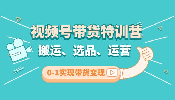 视频号带货特训营(第3期)：搬运、选品、运营、0-1实现带货变现网创吧-网创项目资源站-副业项目-创业项目-搞钱项目恒杨云站