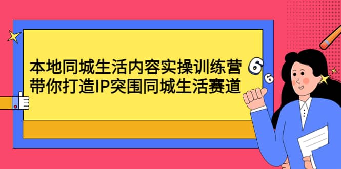 本地同城生活内容实操训练营：带你打造IP突围同城生活赛道网创吧-网创项目资源站-副业项目-创业项目-搞钱项目恒杨云站