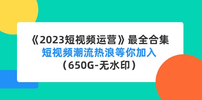 《2023短视频运营》最全合集：短视频潮流热浪等你加入（650G-无水印）网创吧-网创项目资源站-副业项目-创业项目-搞钱项目恒杨云站