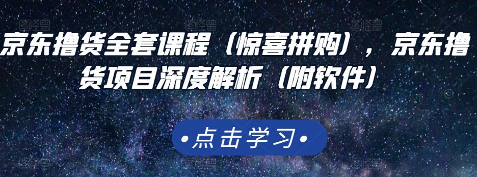 京东撸货全套课程（惊喜拼购），京东撸货项目深度解析（附软件）网创吧-网创项目资源站-副业项目-创业项目-搞钱项目恒杨云站