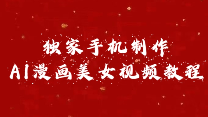 独家手机制作AI漫画美女视频，外面卖1280的保姆级教程网创吧-网创项目资源站-副业项目-创业项目-搞钱项目恒杨云站