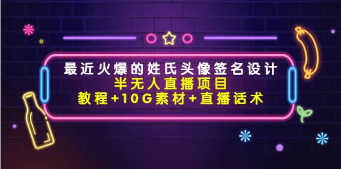 最近火爆的姓氏头像签名设计半无人直播项目（教程+10G素材+直播话术）网创吧-网创项目资源站-副业项目-创业项目-搞钱项目恒杨云站