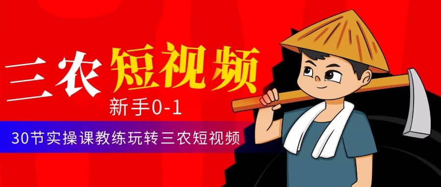 三农短视频从0~1运营课：30节实操课教练玩转三农短视频网创吧-网创项目资源站-副业项目-创业项目-搞钱项目恒杨云站