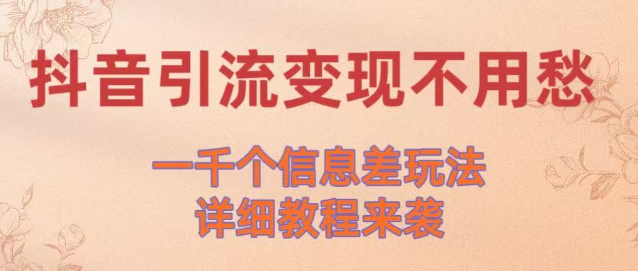 抖音引流变现不用愁！一千个信息差玩法详细教程来袭网创吧-网创项目资源站-副业项目-创业项目-搞钱项目恒杨云站