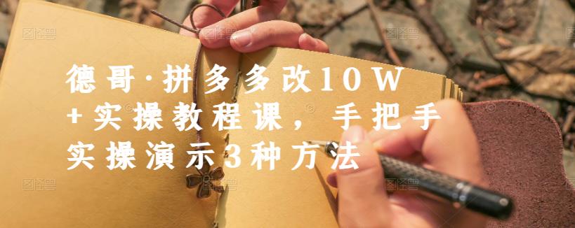 德哥·拼多多改10W+实操教程课，手把手实操演示3种方法网创吧-网创项目资源站-副业项目-创业项目-搞钱项目恒杨云站