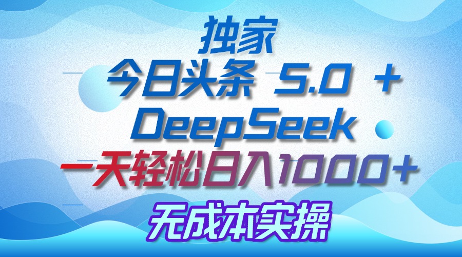 独家揭秘:今日头条 5.0 和 DeepSeek,无成本日入 1000 + 的实操秘诀网创吧-网创项目资源站-副业项目-创业项目-搞钱项目恒杨云站
