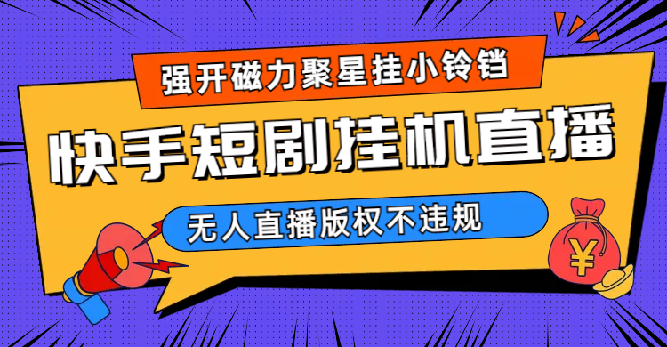 快手短剧无人直播强开磁力聚星挂小铃铛（教程+素材）网创吧-网创项目资源站-副业项目-创业项目-搞钱项目恒杨云站