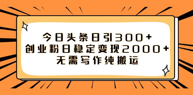 今日头条日引300+创业粉日稳定变现2000+无需写作纯搬运网创吧-网创项目资源站-副业项目-创业项目-搞钱项目恒杨云站