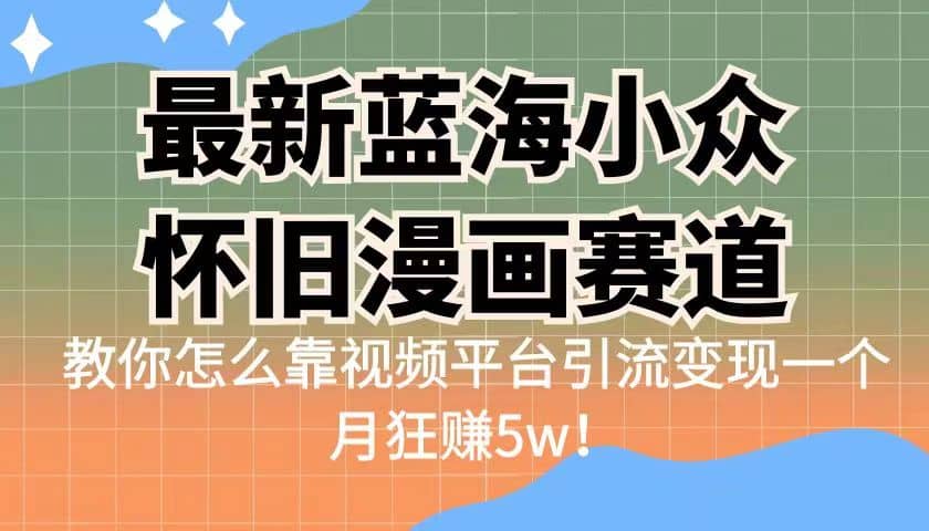 最新蓝海小众怀旧漫画赛道 高转化一单29.9 靠视频平台引流变现一个月狂赚5w网创吧-网创项目资源站-副业项目-创业项目-搞钱项目恒杨云站
