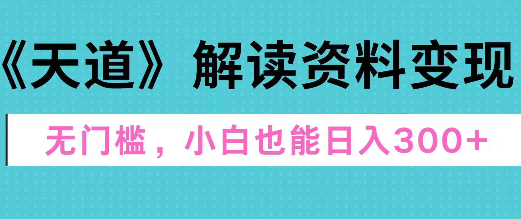 天道解读资料变现，无门槛，小白也能快速上手，稳定日入300+网创吧-网创项目资源站-副业项目-创业项目-搞钱项目恒杨云站