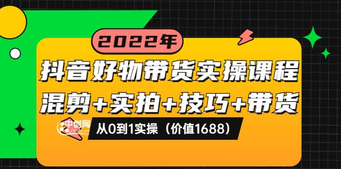 抖音好物带货实操课程：混剪+实拍+技巧+带货：从0到1实操（价值1688）网创吧-网创项目资源站-副业项目-创业项目-搞钱项目恒杨云站