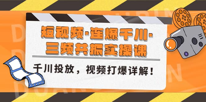 短视频·连爆千川·三频共振实操课，千川投放，视频打爆讲解网创吧-网创项目资源站-副业项目-创业项目-搞钱项目恒杨云站