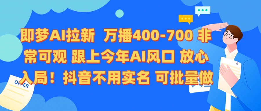 即梦AI拉新 万播400-700 抖音不用实名 可批量做网创吧-网创项目资源站-副业项目-创业项目-搞钱项目恒杨云站