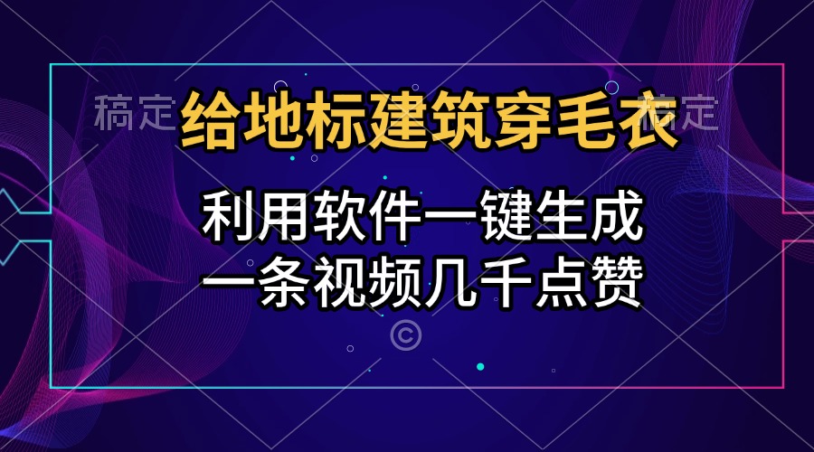 给地标建筑穿毛衣，利用软件一键生成，一条视频几千点赞，涨粉变现两不误网创吧-网创项目资源站-副业项目-创业项目-搞钱项目恒杨云站