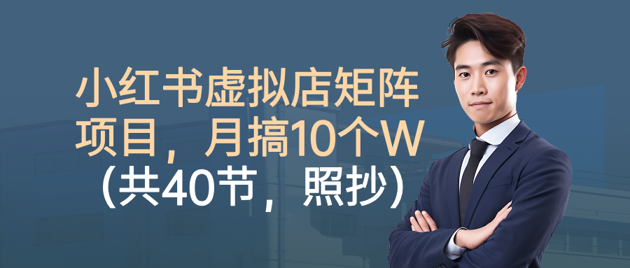 小红书虚拟店矩阵项目，月搞10W（共40节，照抄照做）网创吧-网创项目资源站-副业项目-创业项目-搞钱项目恒杨云站