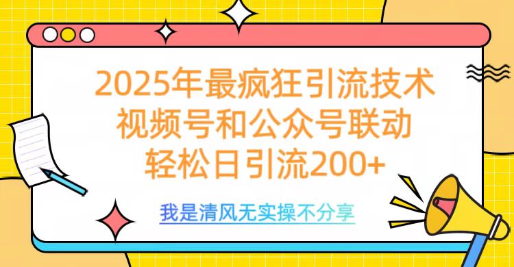2025年最疯狂引流技术，视频号和公众号联动，轻松日引流200+网创吧-网创项目资源站-副业项目-创业项目-搞钱项目恒杨云站