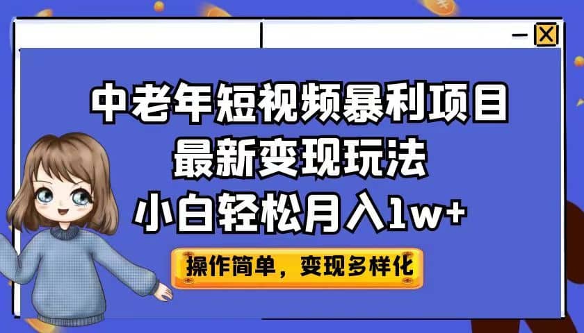 中老年短视频暴利项目最新变现玩法，小白轻松月入1w+网创吧-网创项目资源站-副业项目-创业项目-搞钱项目恒杨云站