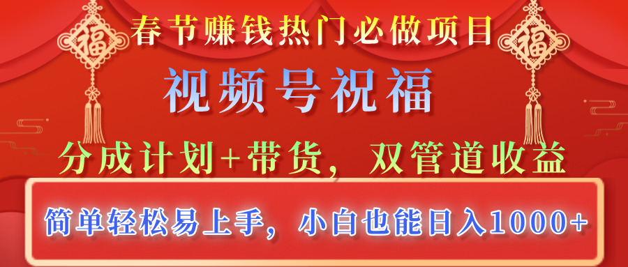 春节赚钱热门必做项目,视频号祝福,分成计划+带货,双管道收益,简单轻松易上手,小白也能日入1000+网创吧-网创项目资源站-副业项目-创业项目-搞钱项目恒杨云站