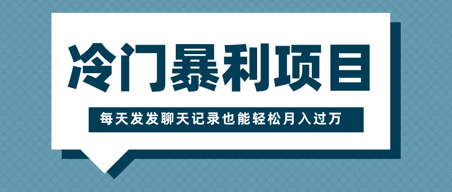 冷门暴利项目，一部手机即可操作，每天发发聊天记录也能轻松月入过万网创吧-网创项目资源站-副业项目-创业项目-搞钱项目恒杨云站