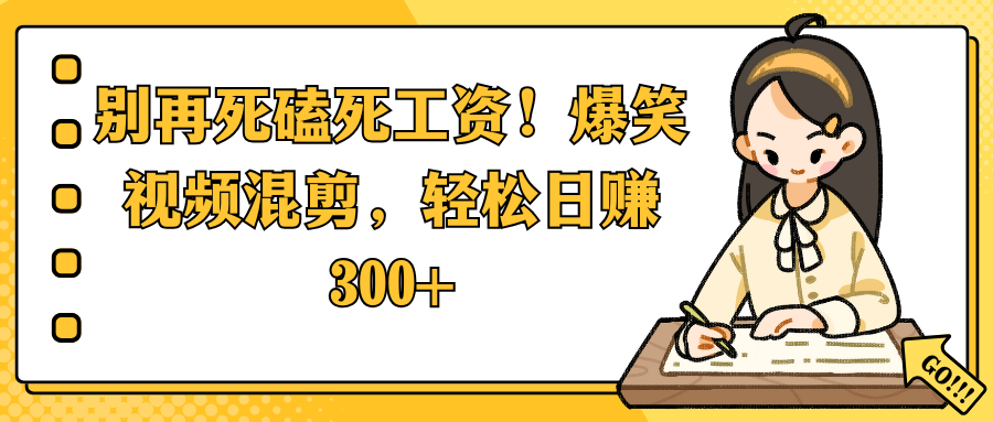 别再死磕死工资！爆笑视频混剪，轻松日赚 300+网创吧-网创项目资源站-副业项目-创业项目-搞钱项目恒杨云站