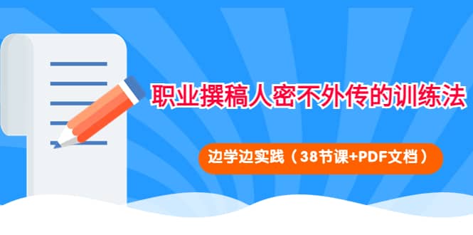 职业撰稿人密不外传的训练法：边学边实践（38节课+PDF文档）网创吧-网创项目资源站-副业项目-创业项目-搞钱项目恒杨云站