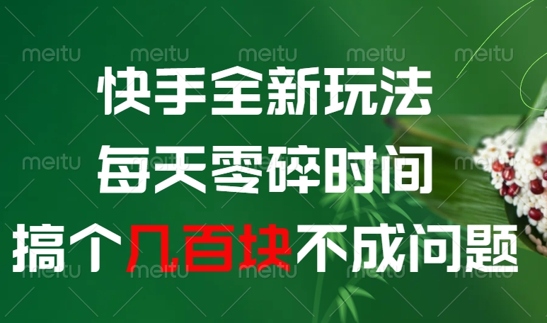 快手全新0撸玩法，每天零碎时间，搞个几百块不成问题网创吧-网创项目资源站-副业项目-创业项目-搞钱项目恒杨云站