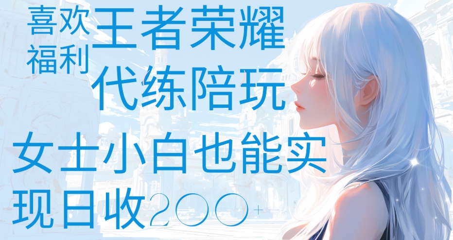 王者荣耀代打陪练喜欢王者的福利边玩还能多个收入女士小白也能轻松实现日收200+网创吧-网创项目资源站-副业项目-创业项目-搞钱项目恒杨云站