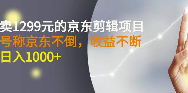 外面卖1299元的京东剪辑项目，号称京东不倒，收益不停止，日入1000+网创吧-网创项目资源站-副业项目-创业项目-搞钱项目恒杨云站